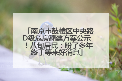 南京市鼓楼区中央路D级危房翻建方案公示！八旬居民：盼了多年终于等来好消息