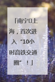 南宁⇌上海，首次进入“10小时高铁交通圈”！