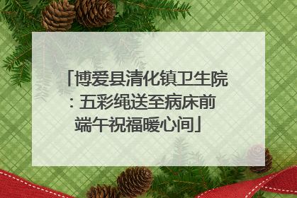 博爱县清化镇卫生院：五彩绳送至病床前 端午祝福暖心间