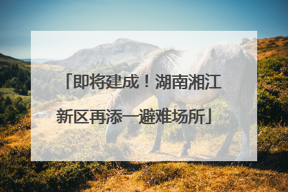 即将建成！湖南湘江新区再添一避难场所