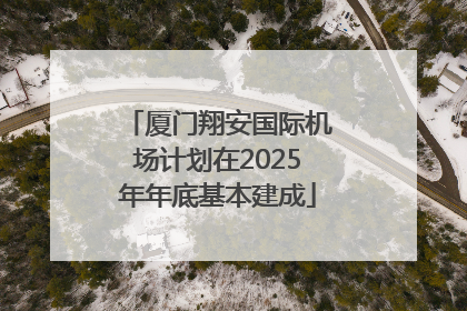 厦门翔安国际机场计划在2025年年底基本建成