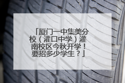 厦门一中集美分校（灌口中学）灌南校区今秋开学！要招多少学生？