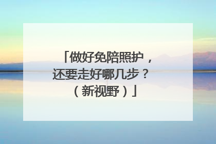 做好免陪照护，还要走好哪几步？（新视野）