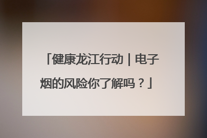 健康龙江行动｜电子烟的风险你了解吗？