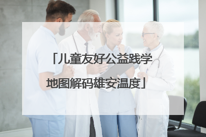 儿童友好公益践学地图解码雄安温度