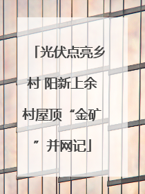 光伏点亮乡村 阳新上余村屋顶“金矿”并网记