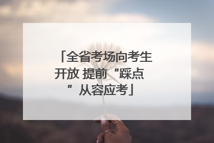 全省考场向考生开放 提前“踩点”从容应考