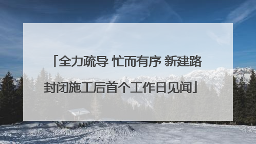 全力疏导 忙而有序 新建路封闭施工后首个工作日见闻
