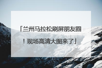兰州马拉松刷屏朋友圈！现场高清大图来了