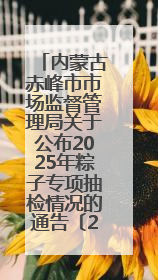 内蒙古赤峰市市场监督管理局关于公布2025年粽子专项抽检情况的通告〔2025〕7号