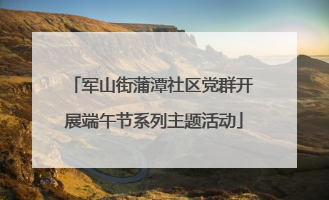 军山街蒲潭社区党群开展端午节系列主题活动