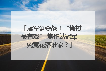 冠军争夺战！“俺村最有戏” 焦作站冠军究竟花落谁家？