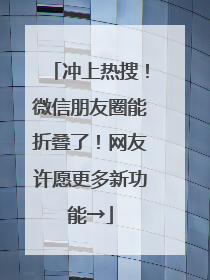 冲上热搜！微信朋友圈能折叠了！网友许愿更多新功能→