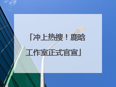 冲上热搜！鹿晗工作室正式官宣