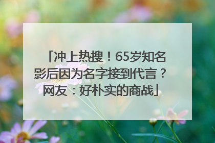 冲上热搜！65岁知名影后因为名字接到代言？网友：好朴实的商战