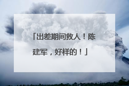 出差期间救人！陈建军，好样的！