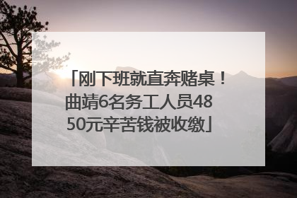 刚下班就直奔赌桌！曲靖6名务工人员4850元辛苦钱被收缴