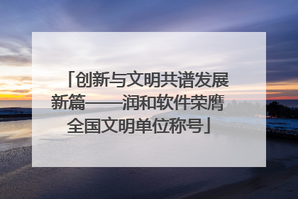 创新与文明共谱发展新篇——润和软件荣膺全国文明单位称号