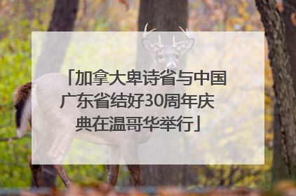 加拿大卑诗省与中国广东省结好30周年庆典在温哥华举行
