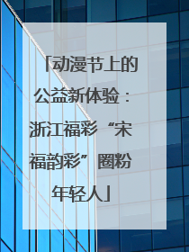 动漫节上的公益新体验：浙江福彩“宋福韵彩”圈粉年轻人