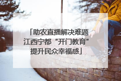 助农直播解决难题 江西宁都“开门教育”提升民众幸福感