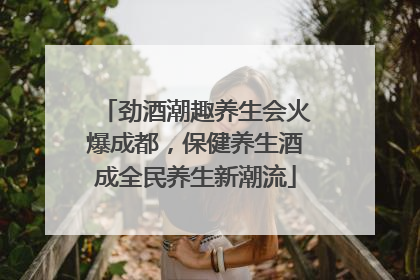 劲酒潮趣养生会火爆成都，保健养生酒成全民养生新潮流