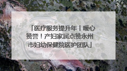 医疗服务提升年丨暖心赞誉！产妇家属点赞永州市妇幼保健院医护团队