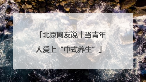 北京网友说丨当青年人爱上“中式养生”