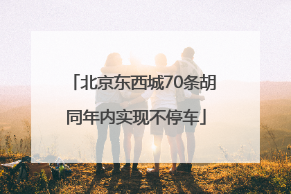 北京东西城70条胡同年内实现不停车