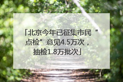 北京今年已征集市民“点检”意见4.5万次，抽检1.8万批次