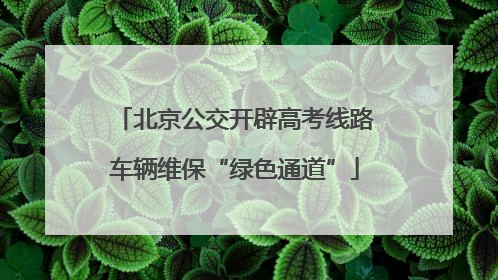 北京公交开辟高考线路车辆维保“绿色通道”