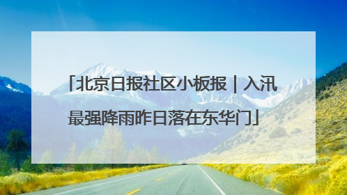 北京日报社区小板报｜入汛最强降雨昨日落在东华门