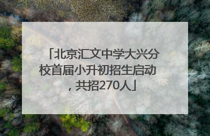 北京汇文中学大兴分校首届小升初招生启动，共招270人