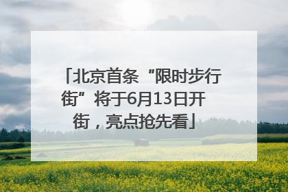 北京首条“限时步行街”将于6月13日开街，亮点抢先看