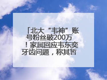 北大“韦神”账号粉丝破200万！家属回应韦东奕牙齿问题，称其暂不考虑直播