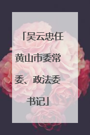 吴云忠任黄山市委常委、政法委书记
