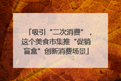 吸引“二次消费”，这个美食市集推“促销盲盒”创新消费场景
