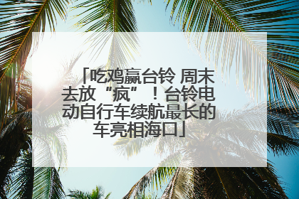 吃鸡赢台铃 周末去放“疯”！台铃电动自行车续航最长的车亮相海口