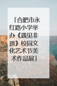 合肥市永红路小学举办《遇见非遗》校园文化艺术节美术作品展