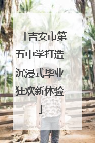 吉安市第五中学打造沉浸式毕业狂欢新体验