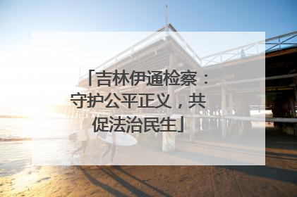 吉林伊通检察：守护公平正义，共促法治民生