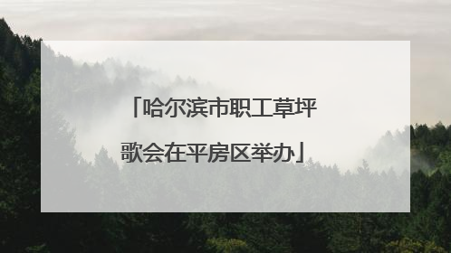 哈尔滨市职工草坪歌会在平房区举办