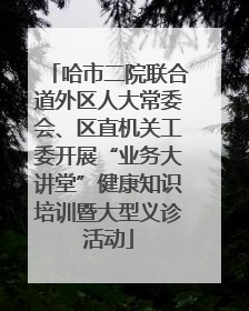 哈市二院联合道外区人大常委会、区直机关工委开展“业务大讲堂”健康知识培训暨大型义诊活动