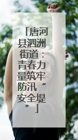 唐河县泗洲街道：青春力量筑牢防汛“安全堤”