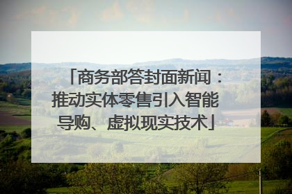 商务部答封面新闻：推动实体零售引入智能导购、虚拟现实技术