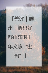 善评｜滕州：解码好客山东的千年文脉“密码”