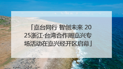 嘉台同行 智创未来 2025浙江·台湾合作周嘉兴专场活动在嘉兴经开区启幕