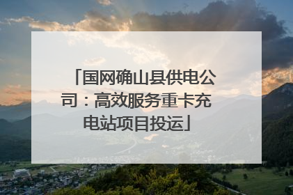 国网确山县供电公司：高效服务重卡充电站项目投运