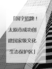 国字招牌！太原市成功创建国家级文化生态保护区