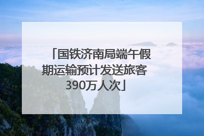 国铁济南局端午假期运输预计发送旅客390万人次